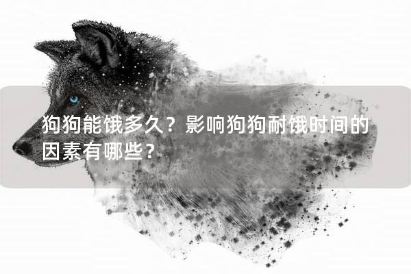 狗狗能饿多久？影响狗狗耐饿时间的因素有哪些？