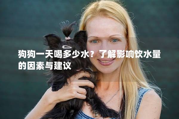 狗狗一天喝多少水？了解影响饮水量的因素与建议