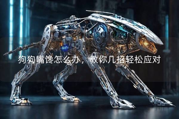 狗狗嘴馋怎么办，教你几招轻松应对