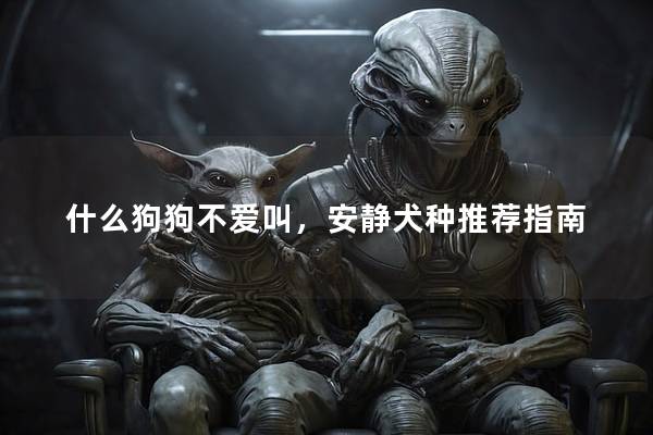什么狗狗不爱叫，安静犬种推荐指南