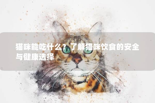 猫咪能吃什么？了解猫咪饮食的安全与健康选择