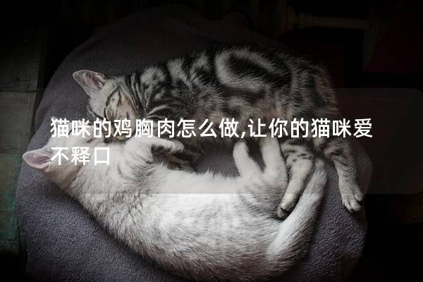 猫咪的鸡胸肉怎么做,让你的猫咪爱不释口